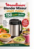 Moulinex blender mixeur soupe maker: 150 Recettes Faciles avec le Moulinex Blender Mixeur Soupe Maker