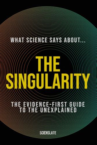 What Science Says About... The Singularity: The Evidence-First Guide to the Unexplained