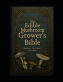 The Edible Mushroom Grower’s Bible