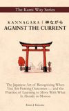 Kannagara | 神ながら: AGAINST THE CURRENT: The Japanese Art of Recognizing When You Are Forcing Outcomes — and the Practice of Learning to Move With What Is Already in Motion