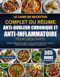 LE LIVRE DE RECETTES COMPLET DU RÉGIME ANTI-DOULEUR CHRONIQUE ET ANTI-INFLAMMATOIRE POUR DÉBUTANTS