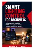 Smart Lighting Control for Beginners: Configure Home Assistant, WLED, and Intelligent Lighting for Automated Living Spaces