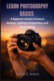 Learn Independently Published Learn Photography Basics: A Beginner’s Guide to Camera Settings, Lighting, Composition, and Photo Editing Paperback