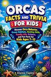 Orcas Orcas Facts and Trivia for Kids: Discover Orca Behavior, Ocean Habitats, Hunting Skills, Family Life, Science, and Fun Facts for Kids Ages 7–12