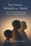 The Independently Published The Parent Beneath the Parent: Breaking Generational Cycles Through Conscious Parenting: 3 Paperback