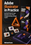Adobe Illustrator in Practice: Real-World Projects for Logos, Illustrations, Icons, Posters, Packaging, Branding, and Digital Graphics