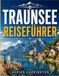 TRAUNSEE REISEFÜHRER 2026: Ein umfassender Reiseführer zum versteckten alpinen Seenparadies des Salzkammerguts: Kristallklares Wasser, charmante ... regionale Küche und authentische Erlebnisse
