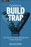 Escaping O'Reilly Media Escaping the Build Trap: How Effective Product Management Creates Real Value Paperback
