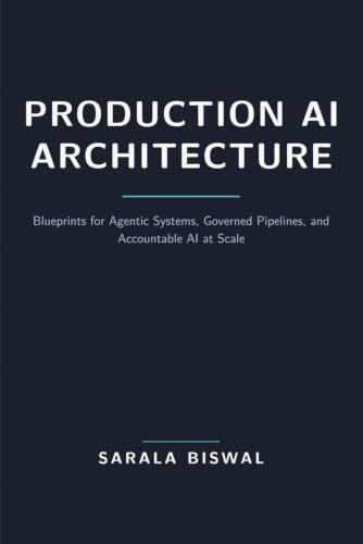 Production AI Architecture: Blueprints for Agentic Systems, Governed Pipelines, and Accountable AI at Scale