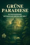 Grüne Paradiese: 50 faszinierende botanische Gärten der Welt