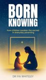 BORN KNOWING: How Children Awaken the Sacred in Everyday Parenting