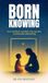 BORN KNOWING: How Children Awaken the Sacred in Everyday Parenting