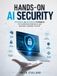 HANDS-ON AI SECURITY: Offensive and Defensive Techniques for Hardening Modern AI and Machine Learning Systems