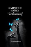 Beyond the Matrix: Science, Consciousness and the Illusion of Reality