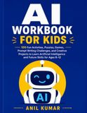 AI WORKBOOK FOR KIDS: 100 Fun Activities, Puzzles, Games, Prompt Writing Challenges, and Creative Projects to Learn Artificial Intelligence and Future Skills for Ages 8–12