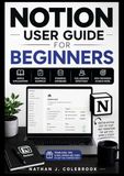 NOTION USER GUIDE FOR BEGINNERS: Master Note Taking, Task Management, Databases, AI Tools, and Productivity Workflows Step by Step