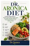 Dr. Aronica Diet: A Science-Based Guide to Nutrient-Dense Eating, Healthy Aging, Gut Health, Metabolic Wellness, Personalized Nutrition, and Lifelong Vitality