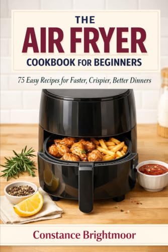 The Air Fryer Cookbook for Beginners: 75 Easy Recipes for Faster, Crispier, Better Dinners
