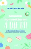 Mamma non mettermi a dieta! Una guida pratica per genitori e educatori per aiutare bambini e ragazzi a sviluppare un sano rapporto con il cibo e con il proprio corpo