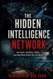 THE HIDDEN INTELLIGENCE NETWORK: How Spies, Satellites, Cables, and Algorithms Quietly Run the World
