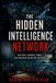 THE HIDDEN INTELLIGENCE NETWORK: How Spies, Satellites, Cables, and Algorithms Quietly Run the World