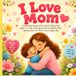 I Love Mom: A heartwarming picture book helping kids ages 2–7 see and appreciate everything Mom quietly does for them every single day