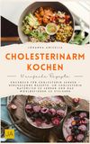 Cholesterinarm kochen: Kochbuch für Cholesterin senken – Herzgesunde Rezepte, um Cholesterin natürlich zu senken und das Wohlbefinden zu steigern