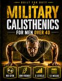 Military Calisthenics for Men Over 40: The No-Gym Bodyweight Plan for Men Who Feel Out of Shape: Rebuild Strength, Mobility, and Discipline with Joint-Friendly Push-Up and Pull-Up Progressions