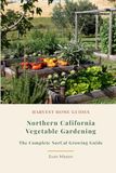 Northern California Vegetable Gardening: The Complete NorCal Growing Guide: Month-by-Month Planting Calendar for the Bay Area to the Oregon Border