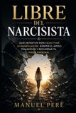 Libre del Narcisista: Guía definitiva para desactivar la manipulación romper el apego traumático y recuperar tu poder personal