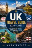 UK TRAVEL GUIDE 2026 – 2027: One Journey, Four Nations—Explore England, Scotland, Wales & Northern Ireland Beyond the Tourist Trail