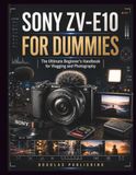 Sony ZV-E10 for Dummies: A Practical Step-by-Step Guide to Mastering Camera Settings, Photography, Video, Autofocus, Lighting, Composition, and Everyday Shooting