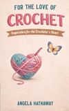 For the Love of Crochet: Inspiration for the Crocheter's Heart