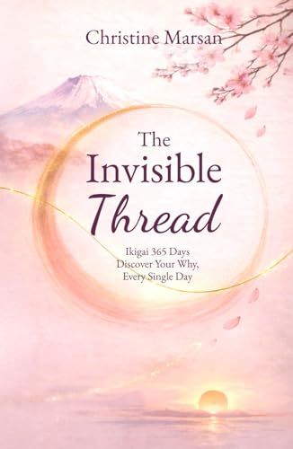 The Invisible Thread: Ikigai 365 Days – Discover Your Why, Every Single Day