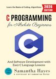 C Programming for Absolute Beginners:: Learn the Basics of Coding, Algorithms, and Software Development with Easy C Language Lessons