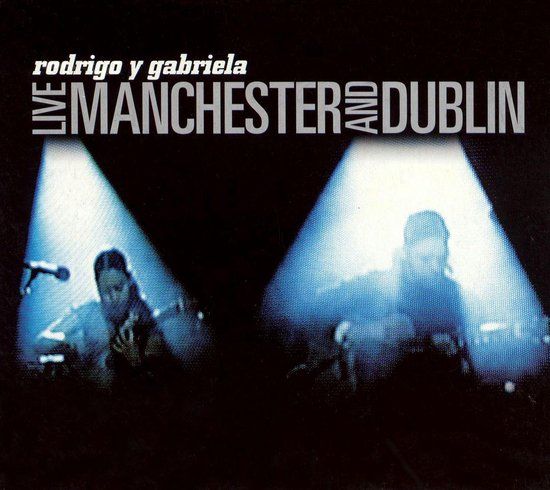 Rodrigo Y Gabriela - Live Manchester And Dublin