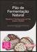 Pão de Fermentação Natural: Receitas e Técnicas para um Pão Caseiro Perfeito