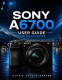 SONY A6700 User Guide for Beginners