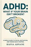 ADHD: What If Your Brain Isn’t Broken?: A Simple To Focus, Motivation, And Taking Back Control