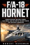 F/A-18 Hornet: Carrier Aviation, Multirole Combat, Blue Angels, and the Story of the Navy Fighter That Replaced a Generation