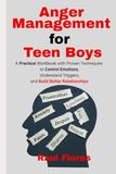 Anger Management for Teen Boys: A Practical Workbook with Proven Techniques to Control Emotions, Understand Triggers, and Build Better Relationships