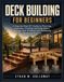 DECK BUILDING FOR BEGINNERS: A Step-by-Step DIY Guide to Planning, Footings, Framing, Decking, Stairs, Railings, and 15 Wood and Composite Backyard Projects