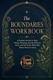 The Boundaries Workbook: A Guided Journal to Stop People-Pleasing, Say No Without Guilt, and Put Down What Was Never Yours to Carry