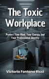 The Toxic Workplace: Protect Your Mind, Your Energy, and Your Professional Identity