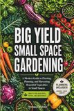 Big Yield Small Space Gardening: A Guide to Growing Vegetables in Containers, Raised Beds and Small Plots with Planners, Charts and Logs Included.