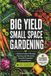Big Yield Small Space Gardening: A Guide to Growing Vegetables in Containers, Raised Beds and Small Plots with Planners, Charts and Logs Included.