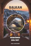 BALKAN REISEFÜHRER 2026/2027: Entdecken Sie Südosteuropas verborgene Schätze, historische Städte, atemberaubende Landschaften, lokale Kultur und unvergessliche Abenteuer