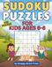 Sudoku Puzzles for Kids Ages 6-8: 300 Fun Sudokus. 100 Easy 4×4, 100 Easy 6×6 & 100 Easy to Normal 9×9. Build Logic, Focus & Problem-Solving Skills. Solutions Included.