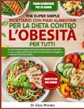 IL SUPER SEMPLICE RICETTARIO CON PIANI ALIMENTARI PER LA DIETA CONTRO L’OBESITÀ PER TUTTI