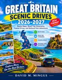 GREAT BRITAIN SCENIC DRIVES 2026-2027: Route Maps, Road Trip Itineraries, Coastal Drives, and National Park Adventures